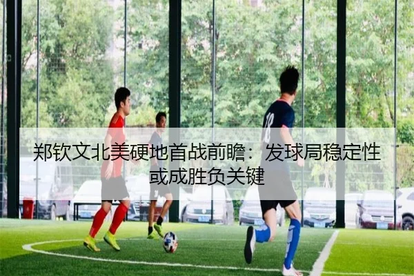 郑钦文北美硬地首战前瞻：发球局稳定性或成胜负关键