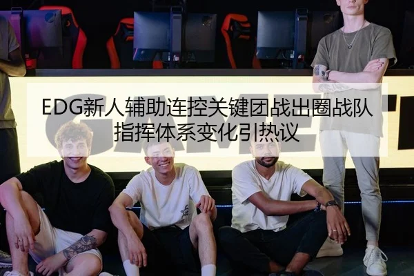EDG新人辅助连控关键团战出圈战队指挥体系变化引热议