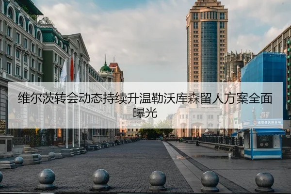 维尔茨转会动态持续升温勒沃库森留人方案全面曝光 - DAFA.COMapp